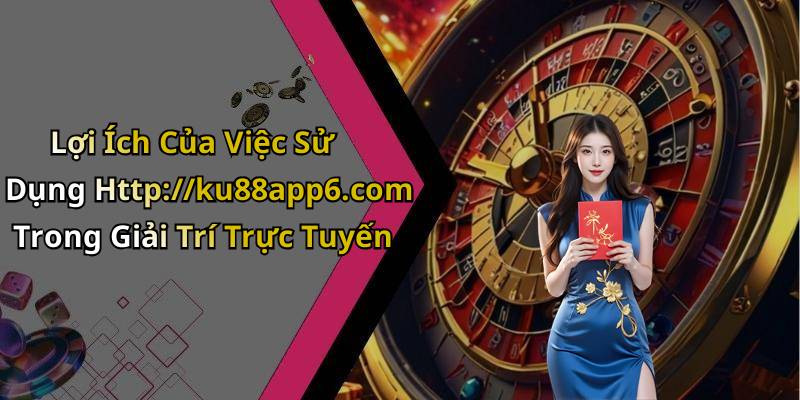 Lợi Ích Của Việc Sử Dụng Http://ku88app6.com Trong Giải Trí Trực Tuyến