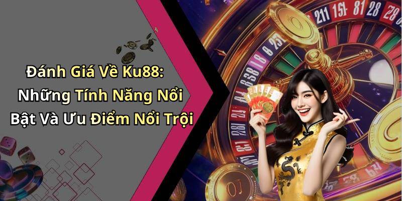 Đánh Giá Về Ku88: Những Tính Năng Nổi Bật Và Ưu Điểm Nổi Trội