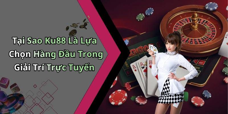 Tại Sao Ku88 Là Lựa Chọn Hàng Đầu Trong Giải Trí Trực Tuyến