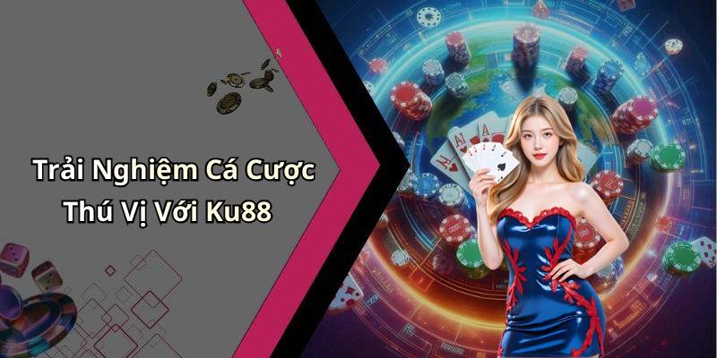 Trải Nghiệm Cá Cược Thú Vị Với Ku88