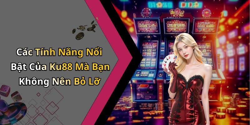 Các Tính Năng Nổi Bật Của Ku88 Mà Bạn Không Nên Bỏ Lỡ