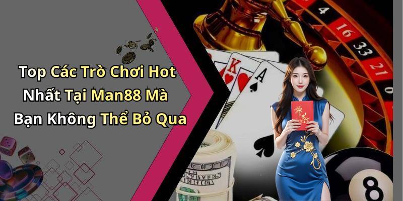 Top Các Trò Chơi Hot Nhất Tại Man88 Mà Bạn Không Thể Bỏ Qua