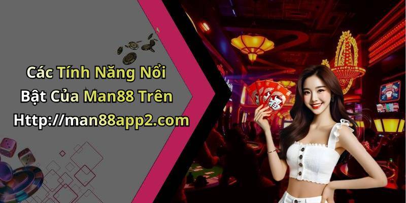 Các Tính Năng Nổi Bật Của Man88 Trên Http://man88app2.com