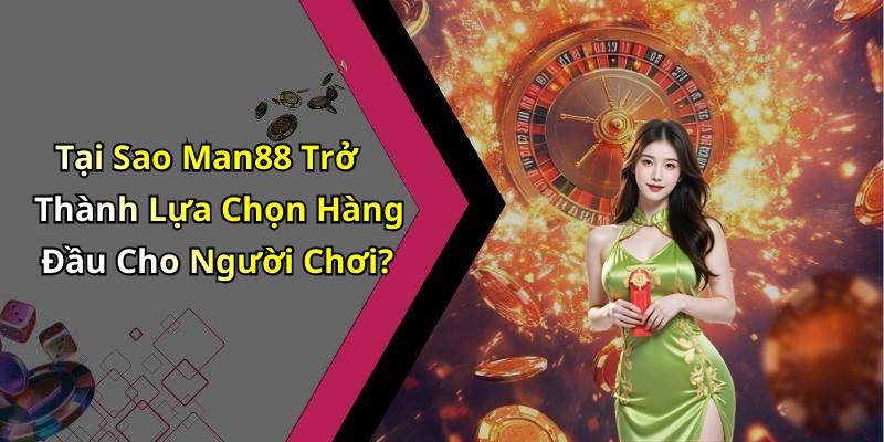Tại Sao Man88 Trở Thành Lựa Chọn Hàng Đầu Cho Người Chơi?