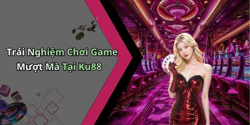 Trải Nghiệm Chơi Game Mượt Mà Tại Ku88