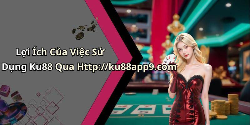 Lợi Ích Của Việc Sử Dụng Ku88 Qua Http://ku88app9.com