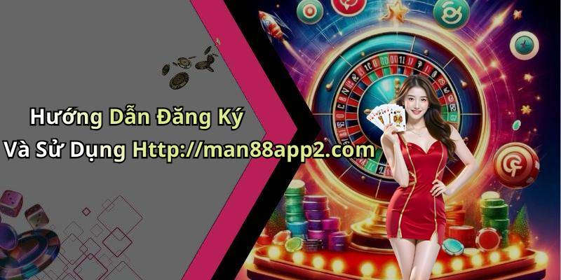 Hướng Dẫn Đăng Ký Và Sử Dụng Http://man88app2.com