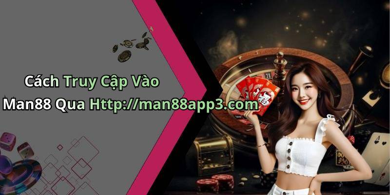 Cách Truy Cập Vào Man88 Qua Http://man88app3.com