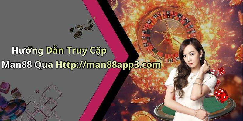 Hướng Dẫn Truy Cập Man88 Qua Http://man88app3.com