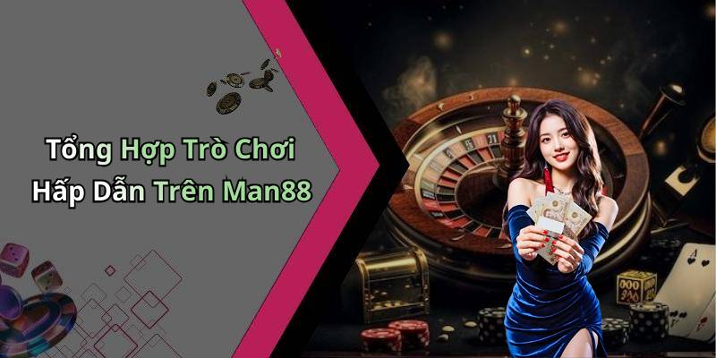 Tổng Hợp Trò Chơi Hấp Dẫn Trên Man88
