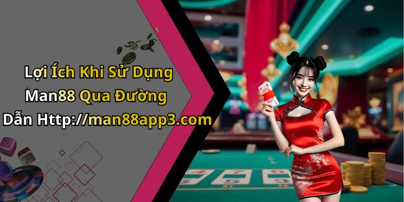 Lợi Ích Khi Sử Dụng Man88 Qua Đường Dẫn Http://man88app3.com