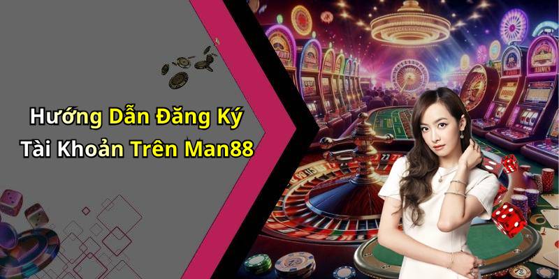 Hướng Dẫn Đăng Ký Tài Khoản Trên Man88