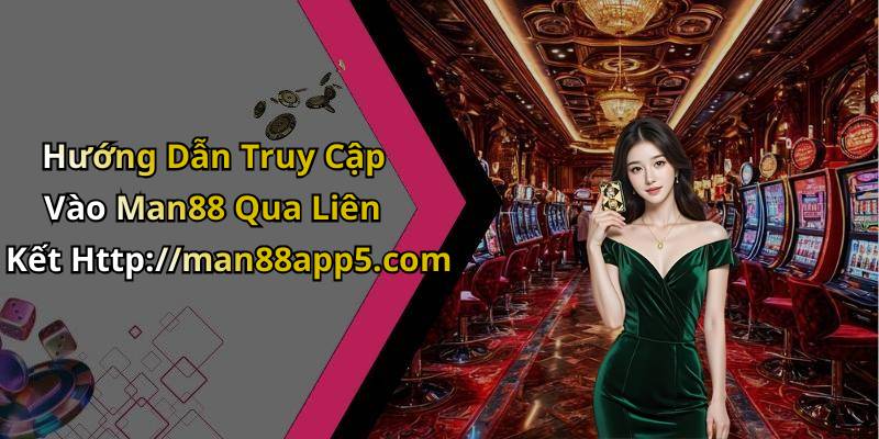 Hướng Dẫn Truy Cập Vào Man88 Qua Liên Kết Http://man88app5.com
