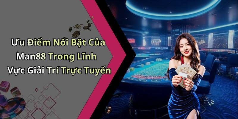 Ưu Điểm Nổi Bật Của Man88 Trong Lĩnh Vực Giải Trí Trực Tuyến