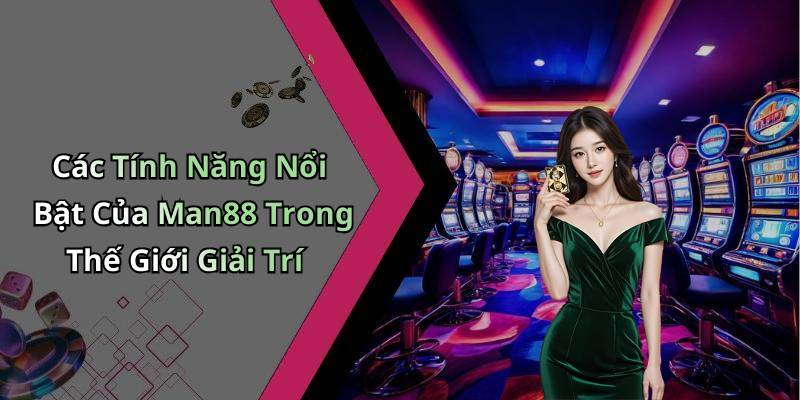 Các Tính Năng Nổi Bật Của Man88 Trong Thế Giới Giải Trí