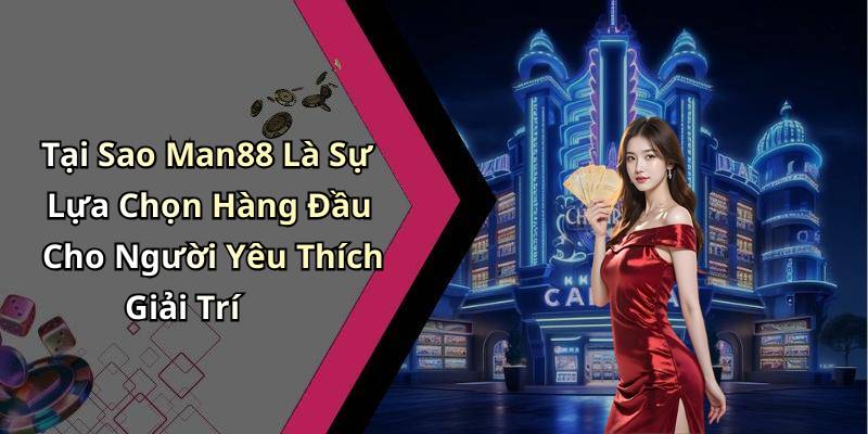 Tại Sao Man88 Là Sự Lựa Chọn Hàng Đầu Cho Người Yêu Thích Giải Trí