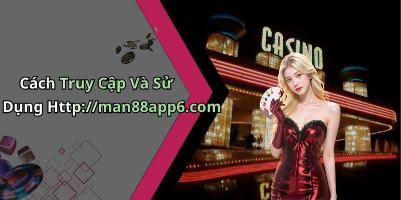 Cách Truy Cập Và Sử Dụng Http://man88app6.com