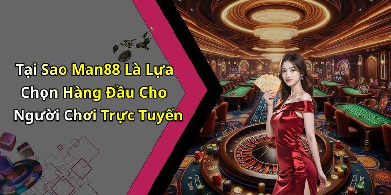 Tại Sao Man88 Là Lựa Chọn Hàng Đầu Cho Người Chơi Trực Tuyến