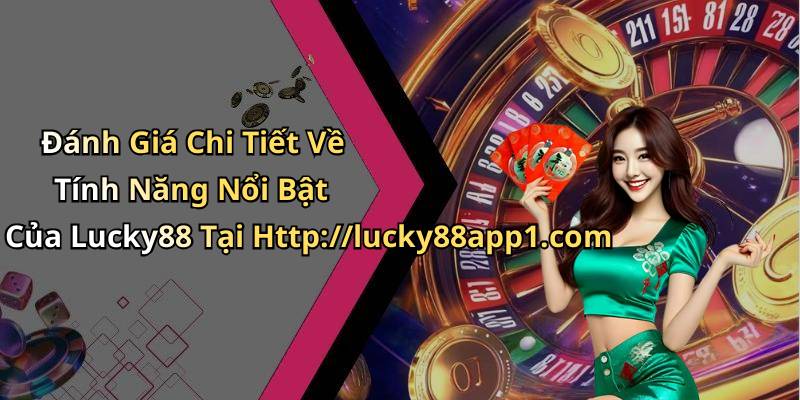 Đánh Giá Chi Tiết Về Tính Năng Nổi Bật Của Lucky88 Tại Http://lucky88app1.com