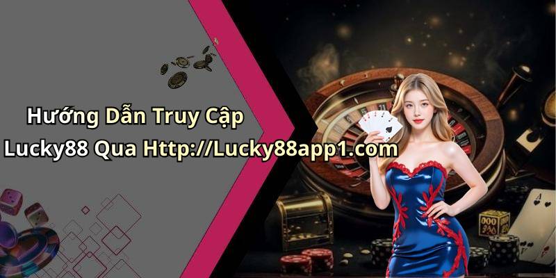 Hướng Dẫn Truy Cập Lucky88 Qua Http://Lucky88app1.com