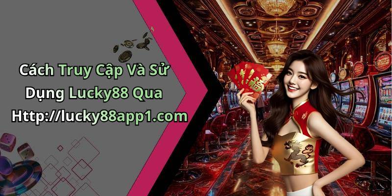 Cách Truy Cập Và Sử Dụng Lucky88 Qua Http://lucky88app1.com