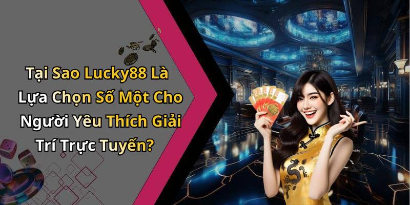 Tại Sao Lucky88 Là Lựa Chọn Số Một Cho Người Yêu Thích Giải Trí Trực Tuyến?