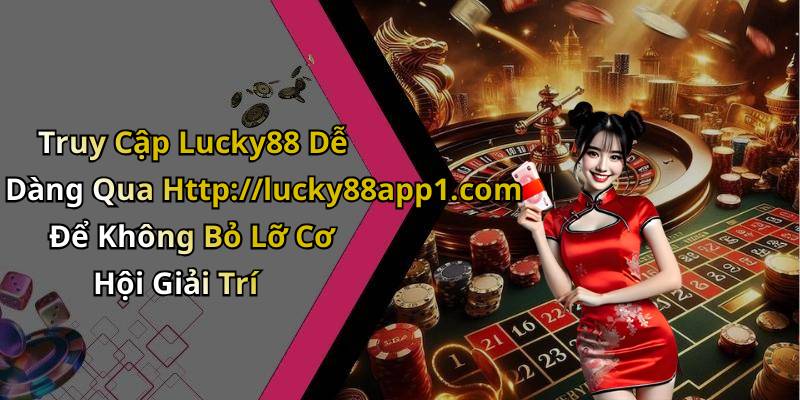 Truy Cập Lucky88 Dễ Dàng Qua Http://lucky88app1.com Để Không Bỏ Lỡ Cơ Hội Giải Trí