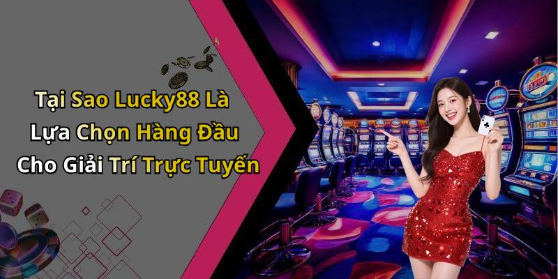 Tại Sao Lucky88 Là Lựa Chọn Hàng Đầu Cho Giải Trí Trực Tuyến