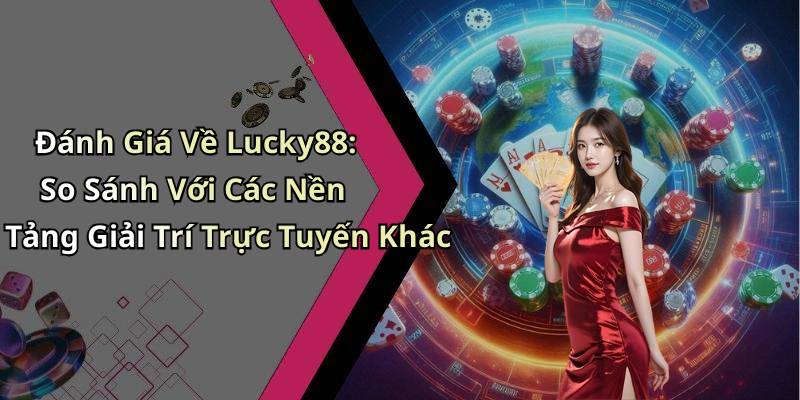 Đánh Giá Về Lucky88: So Sánh Với Các Nền Tảng Giải Trí Trực Tuyến Khác