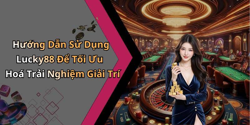 Hướng Dẫn Sử Dụng Lucky88 Để Tối Ưu Hoá Trải Nghiệm Giải Trí