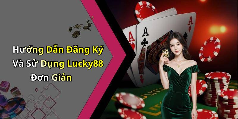 Hướng Dẫn Đăng Ký Và Sử Dụng Lucky88 Đơn Giản