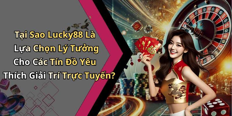Tại Sao Lucky88 Là Lựa Chọn Lý Tưởng Cho Các Tín Đồ Yêu Thích Giải Trí Trực Tuyến?
