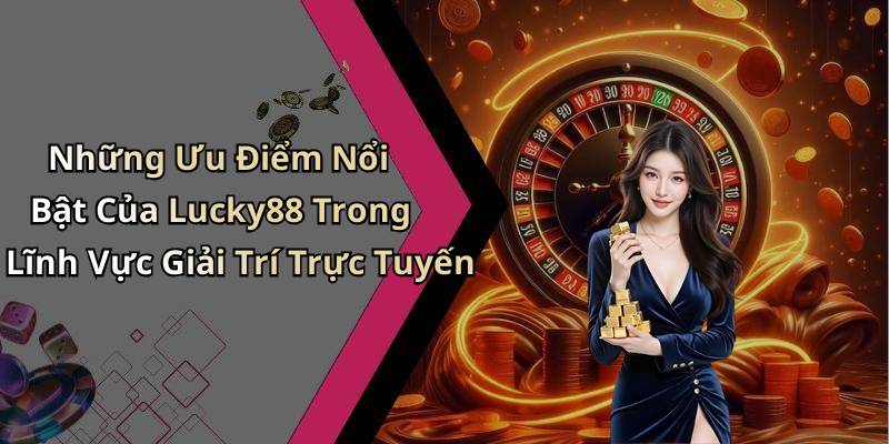 Những Ưu Điểm Nổi Bật Của Lucky88 Trong Lĩnh Vực Giải Trí Trực Tuyến
