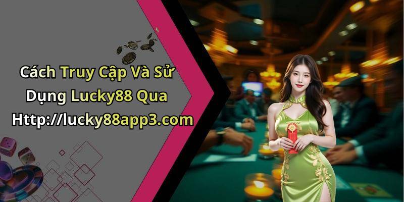Cách Truy Cập Và Sử Dụng Lucky88 Qua Http://lucky88app3.com