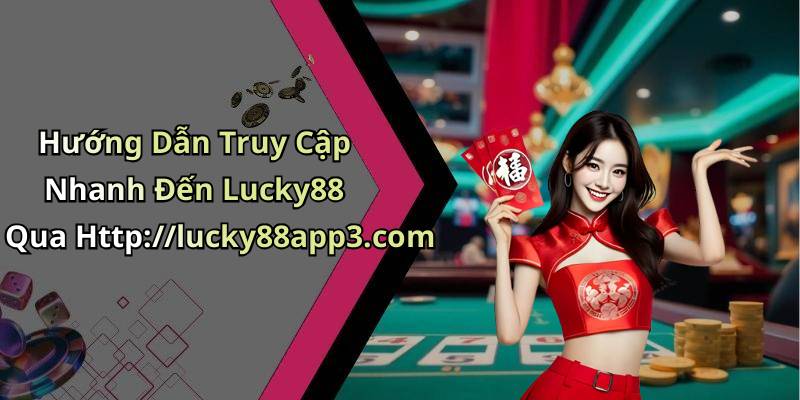 Hướng Dẫn Truy Cập Nhanh Đến Lucky88 Qua Http://lucky88app3.com