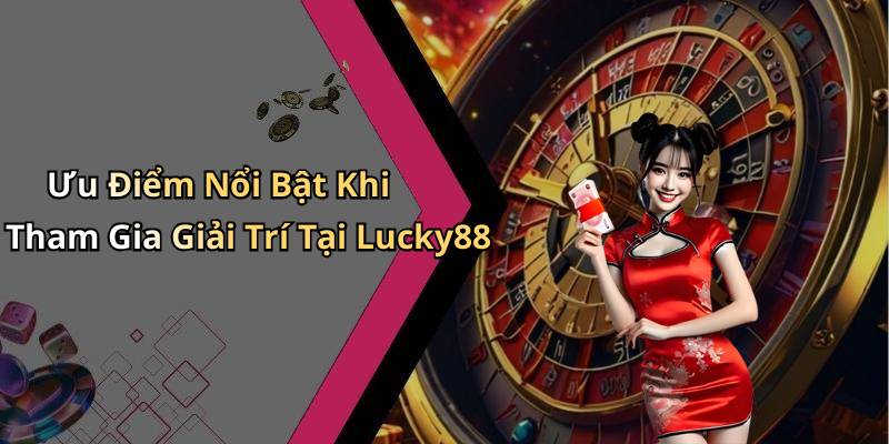 Ưu Điểm Nổi Bật Khi Tham Gia Giải Trí Tại Lucky88