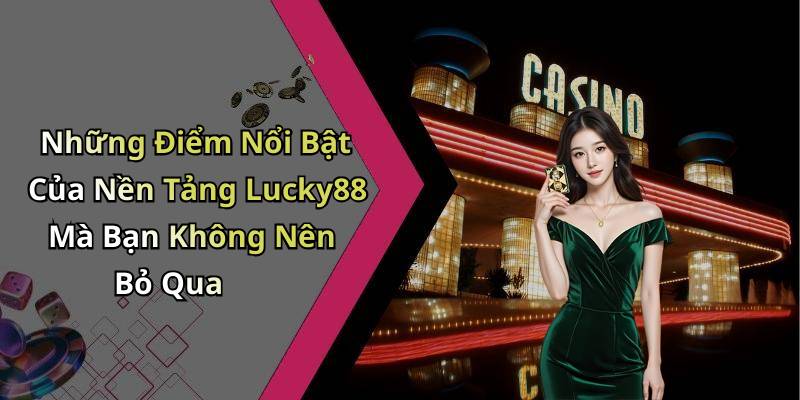 Những Điểm Nổi Bật Của Nền Tảng Lucky88 Mà Bạn Không Nên Bỏ Qua
