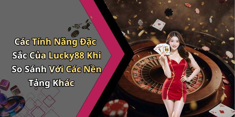 Các Tính Năng Đặc Sắc Của Lucky88 Khi So Sánh Với Các Nền Tảng Khác