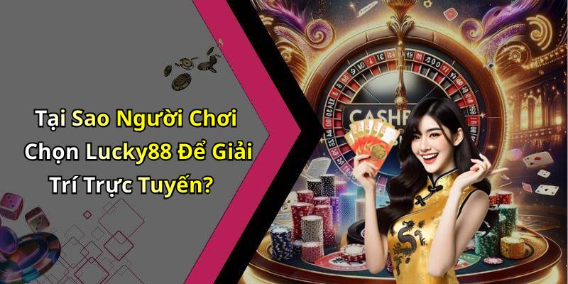Tại Sao Người Chơi Chọn Lucky88 Để Giải Trí Trực Tuyến?