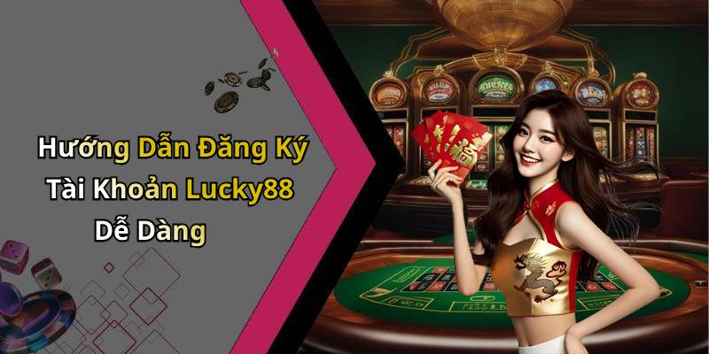 Hướng Dẫn Đăng Ký Tài Khoản Lucky88 Dễ Dàng
