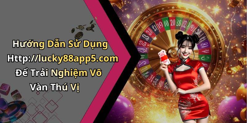 Hướng Dẫn Sử Dụng Http://lucky88app5.com Để Trải Nghiệm Vô Vàn Thú Vị
