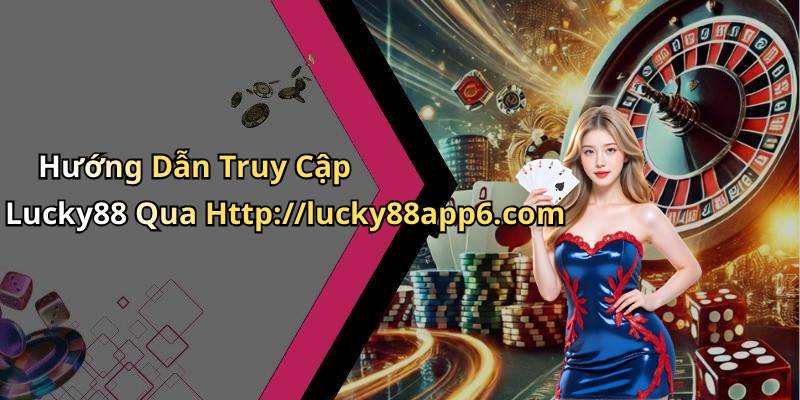 Hướng Dẫn Truy Cập Lucky88 Qua Http://lucky88app6.com