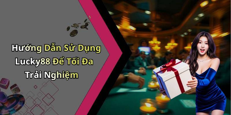 Hướng Dẫn Sử Dụng Lucky88 Để Tối Đa Trải Nghiệm
