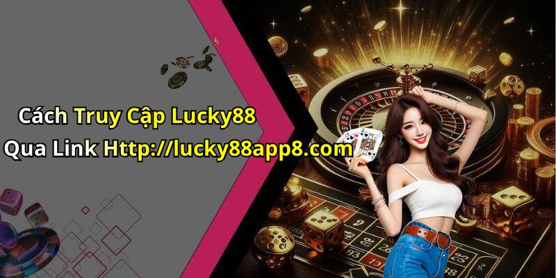 Cách Truy Cập Lucky88 Qua Link Http://lucky88app8.com