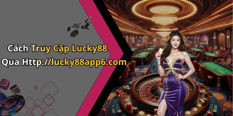 Cách Truy Cập Lucky88 Qua Http://lucky88app6.com