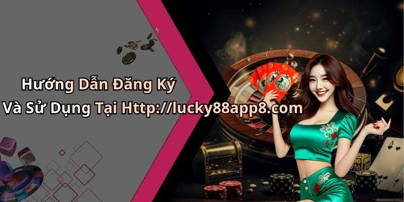 Hướng Dẫn Đăng Ký Và Sử Dụng Tại Http://lucky88app8.com