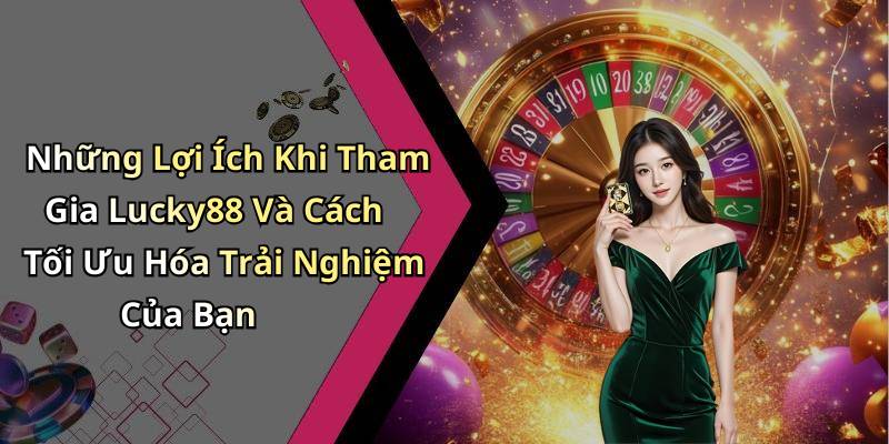 Những Lợi Ích Khi Tham Gia Lucky88 Và Cách Tối Ưu Hóa Trải Nghiệm Của Bạn