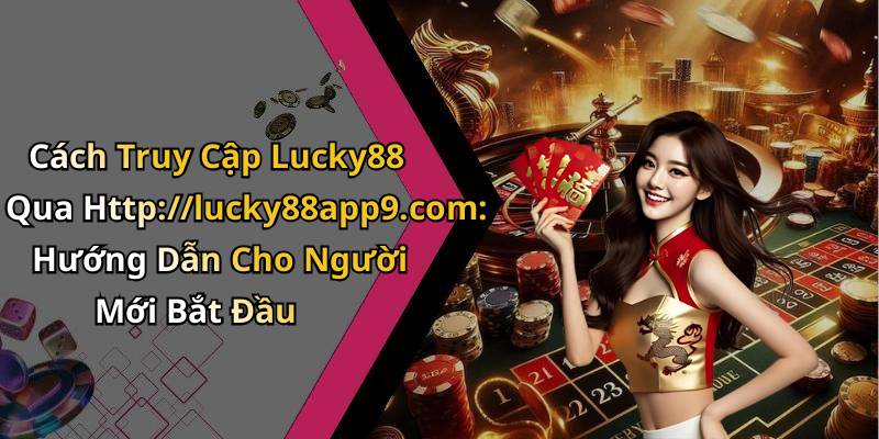 Cách Truy Cập Lucky88 Qua Http://lucky88app9.com: Hướng Dẫn Cho Người Mới Bắt Đầu