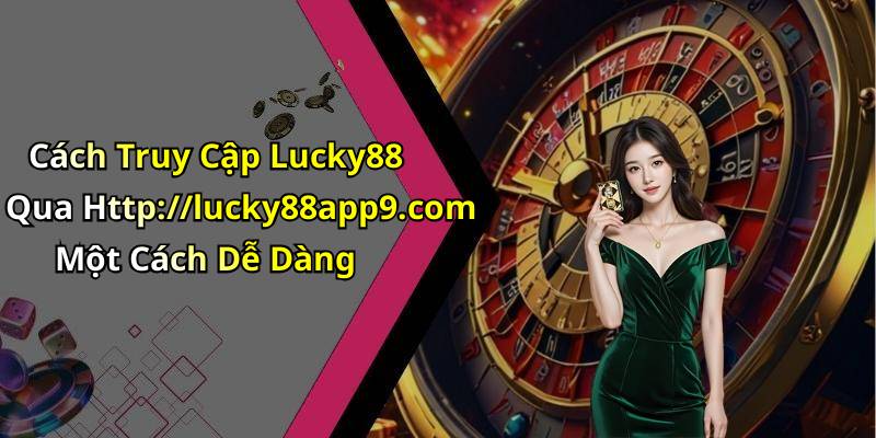 Cách Truy Cập Lucky88 Qua Http://lucky88app9.com Một Cách Dễ Dàng