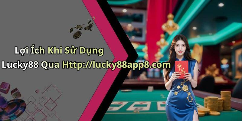 Lợi Ích Khi Sử Dụng Lucky88 Qua Http://lucky88app8.com